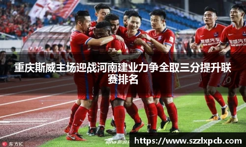 熊猫体育重庆斯威主场迎战河南建业力争全取三分提升联赛排名
